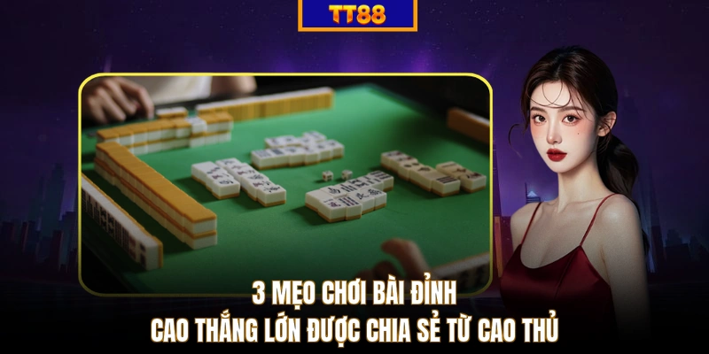 3 mẹo chơi bài đỉnh cao thắng lớn được chia sẻ từ cao thủ