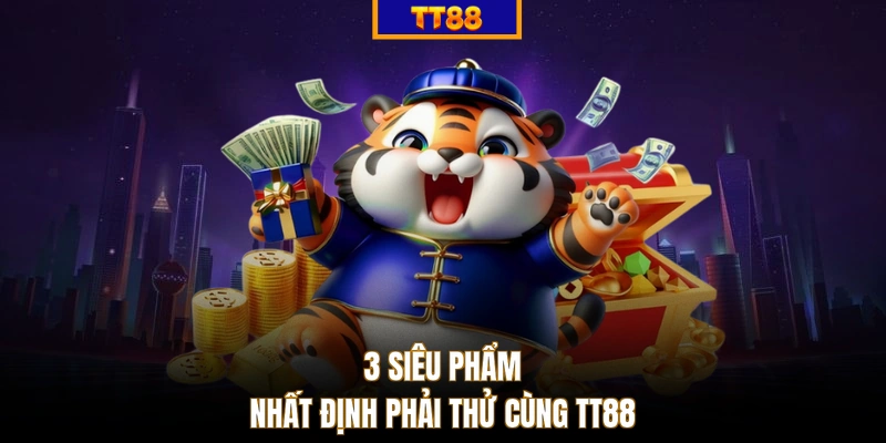 3 siêu phẩm nhất định phải thử cùng TT88