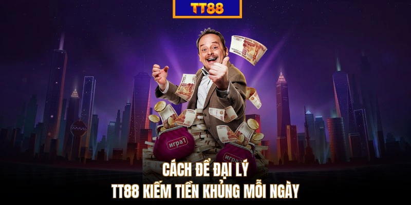 Cách để đại lý TT88 kiếm tiền khủng mỗi ngày