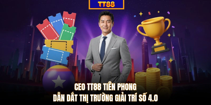 CEO TT88 tiên phong dẫn dắt thị trường giải trí số 4.0