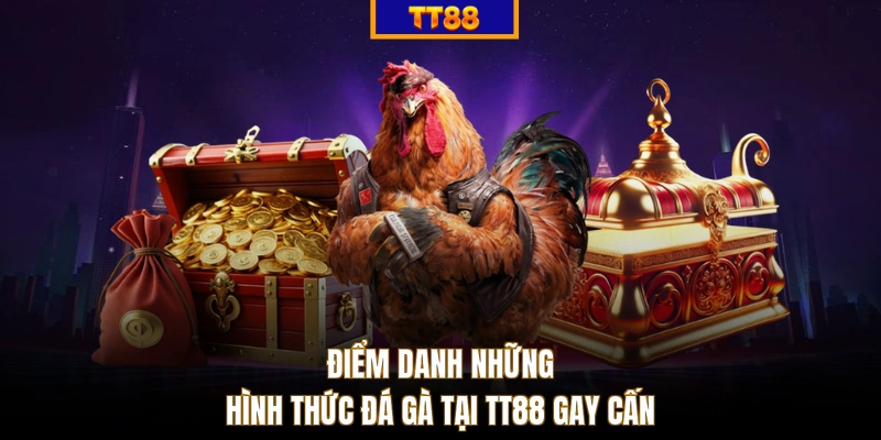 Điểm danh những hình thức đá gà tại TT88 gay cấn 