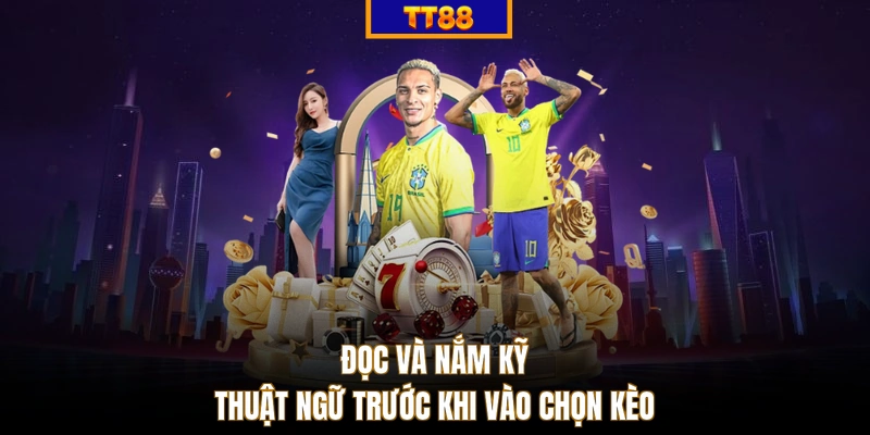 Đọc và nắm kỹ thuật ngữ trước khi vào chọn kèo