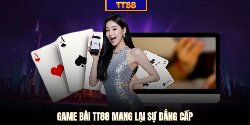 Game bài TT88 mang lại sự đẳng cấp