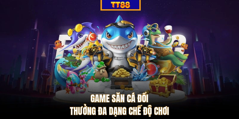 Game săn cá đổi thưởng đa dạng chế độ chơi