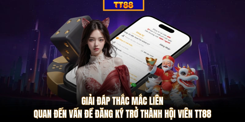 Giải đáp thắc mắc liên quan đến vấn đề đăng ký trở thành hội viên TT88