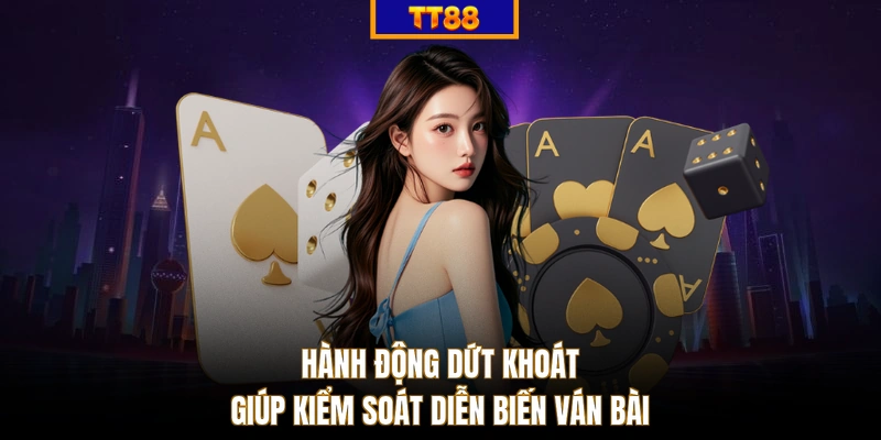 Hành động dứt khoát giúp kiểm soát diễn biến ván bài