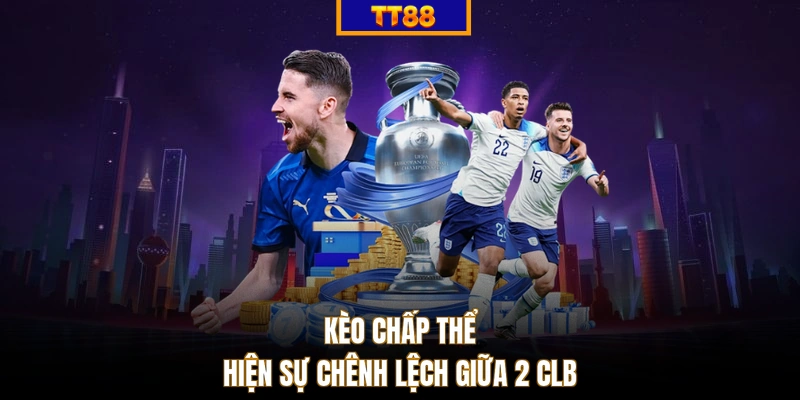 Kèo chấp thể hiện sự chênh lệch giữa 2 CLB