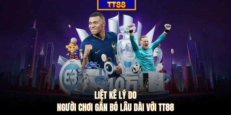 Liệt kê lý do người chơi gắn bó lâu dài với TT88