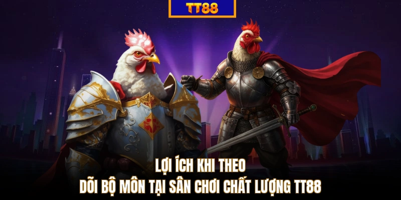 Lợi ích khi theo dõi bộ môn tại sân chơi chất lượng TT88