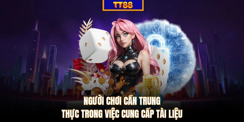 Người chơi cần trung thực trong việc cung cấp tài liệu