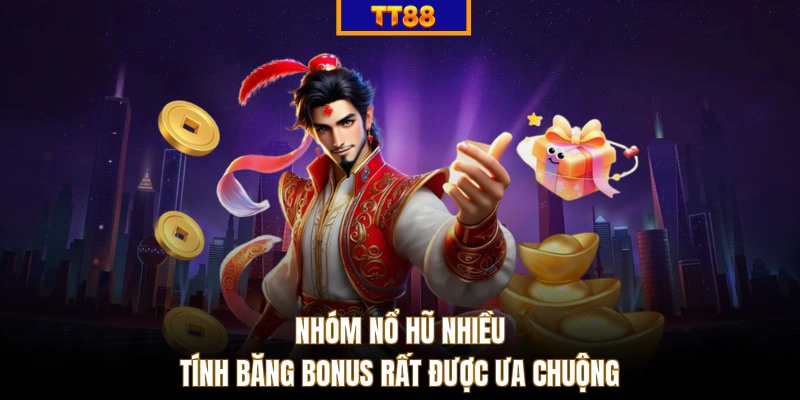Nhóm nổ hũ nhiều tính băng Bonus rất được ưa chuộng