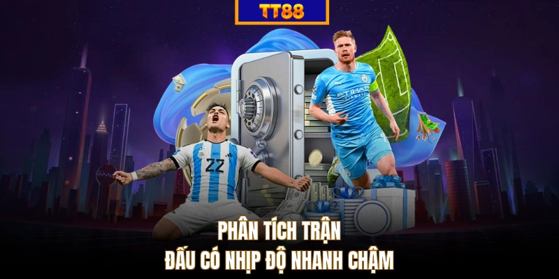 Phân tích trận đấu có nhịp độ nhanh chậm