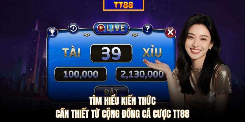 Tìm hiểu kiến thức cần thiết từ cộng đồng cá cược TT88