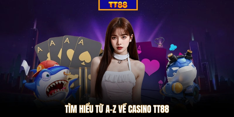 Tìm hiểu từ A-Z về casino TT88