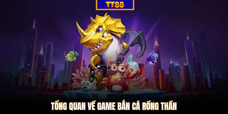 Tổng quan về game bắn cá rồng thần
