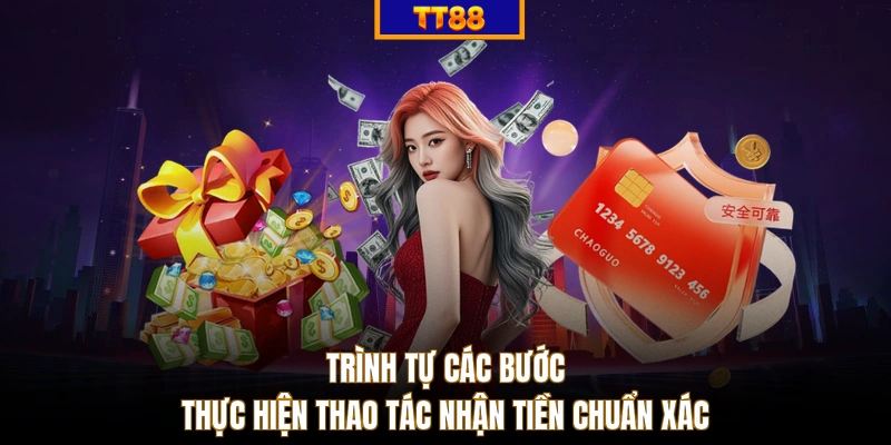 Trình tự các bước thực hiện thao tác nhận tiền chuẩn xác