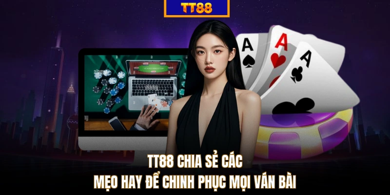 TT88 chia sẻ các mẹo hay để chinh phục mọi ván bài