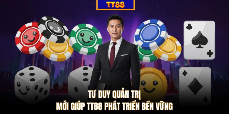 Tư duy quản trị mới giúp TT88 phát triển bền vững