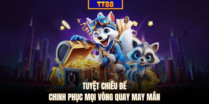 Tuyệt chiêu để chinh phục mọi vòng quay may mắn